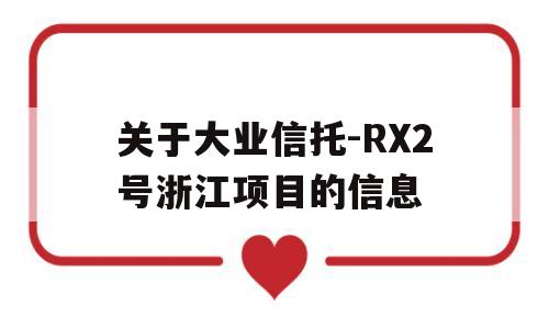 关于大业信托-RX2号浙江项目的信息