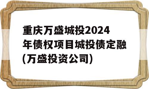 重庆万盛城投2024年债权项目城投债定融(万盛投资公司)