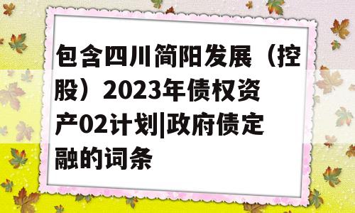 包含四川简阳发展（控股）2023年债权资产02计划|政府债定融的词条