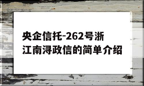 央企信托-262号浙江南浔政信的简单介绍