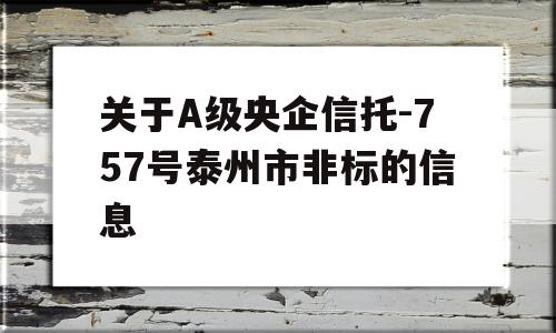 关于A级央企信托-757号泰州市非标的信息