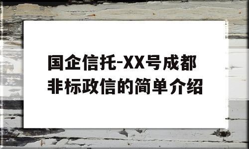 国企信托-XX号成都非标政信的简单介绍