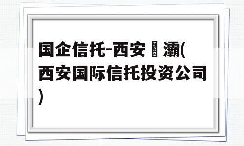 国企信托-西安浐灞(西安国际信托投资公司)