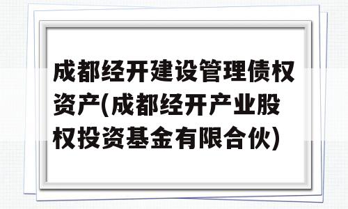 成都经开建设管理债权资产(成都经开产业股权投资基金有限合伙)