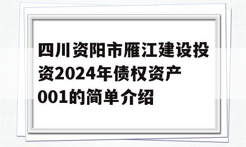 四川资阳市雁江建设投资2024年债权资产001的简单介绍