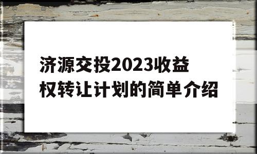 济源交投2023收益权转让计划的简单介绍