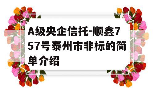 A级央企信托-顺鑫757号泰州市非标的简单介绍