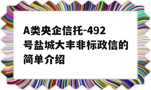 A类央企信托-492号盐城大丰非标政信的简单介绍