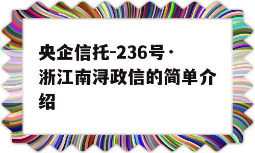 央企信托-236号·浙江南浔政信的简单介绍