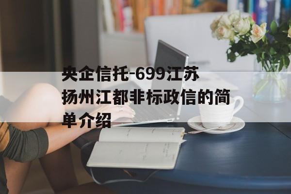 央企信托-699江苏扬州江都非标政信的简单介绍