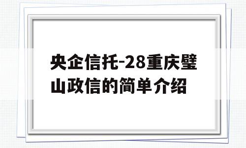 央企信托-28重庆璧山政信的简单介绍