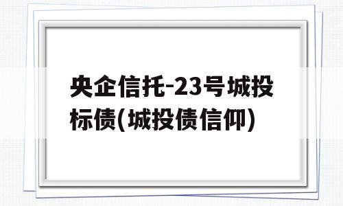 央企信托-23号城投标债(城投债信仰)