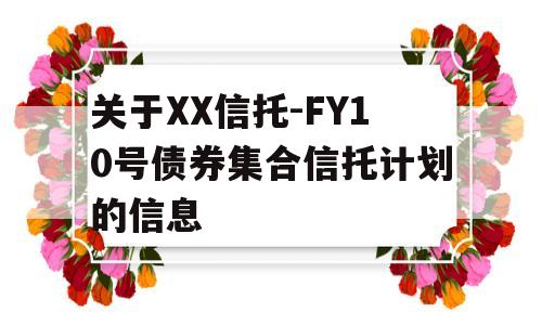 关于XX信托-FY10号债券集合信托计划的信息