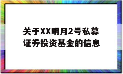 关于XX明月2号私募证券投资基金的信息