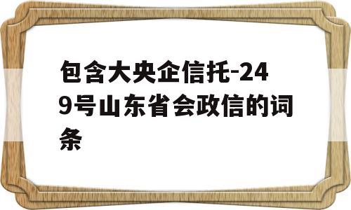 包含大央企信托-249号山东省会政信的词条