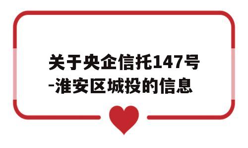 关于央企信托147号-淮安区城投的信息