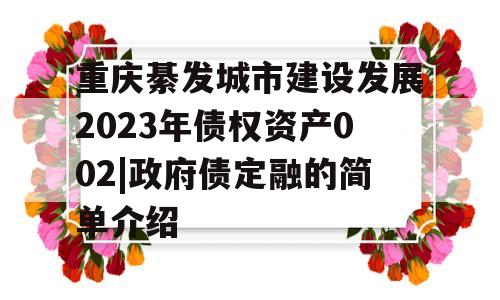 重庆綦发城市建设发展2023年债权资产002|政府债定融的简单介绍