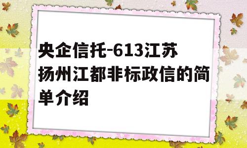 央企信托-613江苏扬州江都非标政信的简单介绍