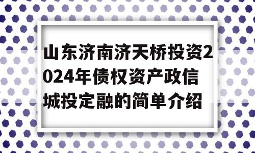 山东济南济天桥投资2024年债权资产政信城投定融的简单介绍