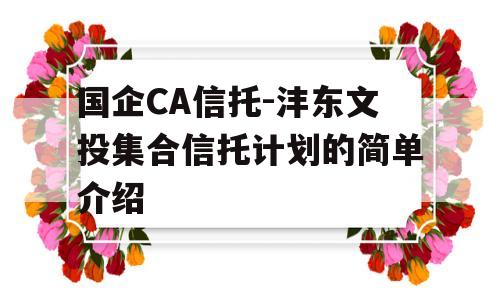 国企CA信托-沣东文投集合信托计划的简单介绍