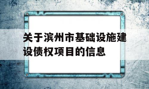 关于滨州市基础设施建设债权项目的信息