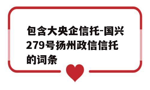 包含大央企信托-国兴279号扬州政信信托的词条