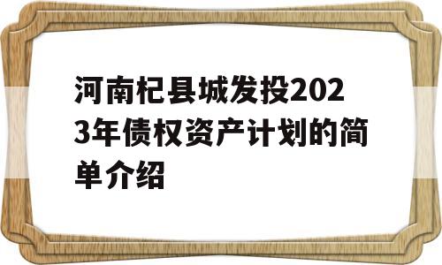 河南杞县城发投2023年债权资产计划的简单介绍