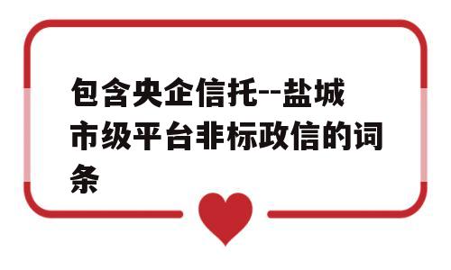 包含央企信托--盐城市级平台非标政信的词条