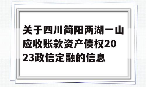 关于四川简阳两湖一山应收账款资产债权2023政信定融的信息