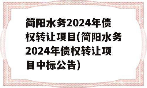 简阳水务2024年债权转让项目(简阳水务2024年债权转让项目中标公告)