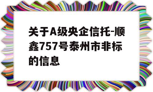 关于A级央企信托-顺鑫757号泰州市非标的信息