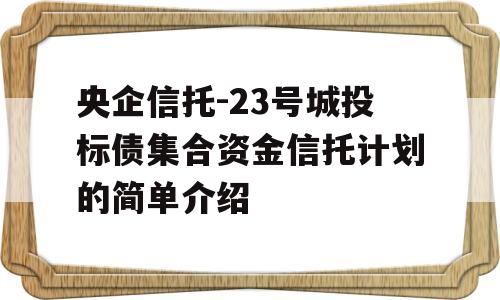 央企信托-23号城投标债集合资金信托计划的简单介绍