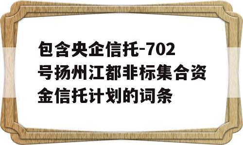 包含央企信托-702号扬州江都非标集合资金信托计划的词条