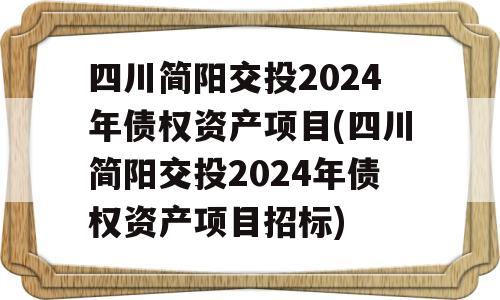 四川简阳交投2024年债权资产项目(四川简阳交投2024年债权资产项目招标)