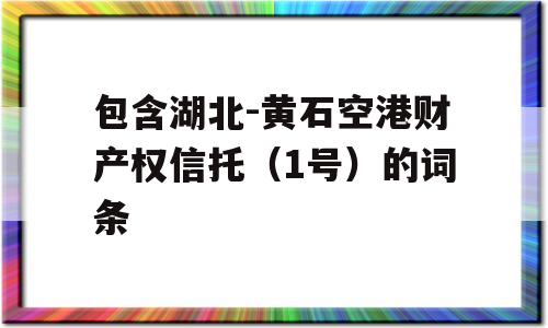 包含湖北-黄石空港财产权信托（1号）的词条