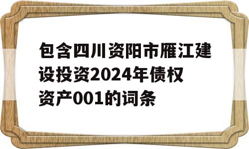 包含四川资阳市雁江建设投资2024年债权资产001的词条