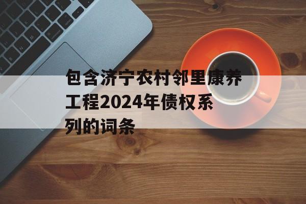 包含济宁农村邻里康养工程2024年债权系列的词条