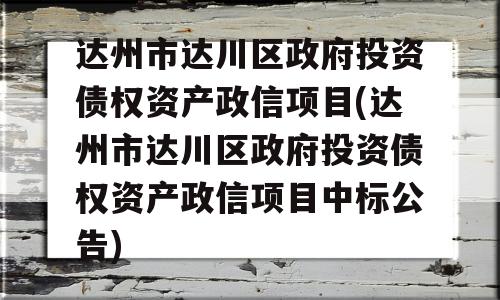 达州市达川区政府投资债权资产政信项目(达州市达川区政府投资债权资产政信项目中标公告)