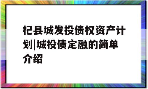 杞县城发投债权资产计划|城投债定融的简单介绍