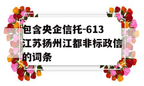 包含央企信托-613江苏扬州江都非标政信的词条