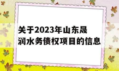 关于2023年山东晟润水务债权项目的信息