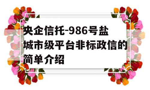 央企信托-986号盐城市级平台非标政信的简单介绍