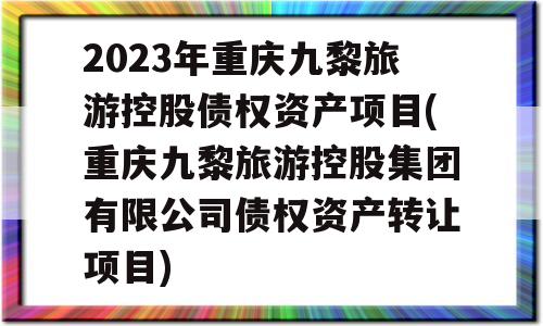 2023年重庆九黎旅游控股债权资产项目(重庆九黎旅游控股集团有限公司债权资产转让项目)