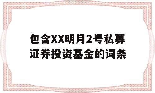 包含XX明月2号私募证券投资基金的词条