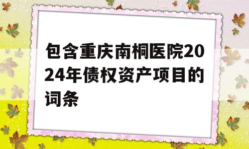 包含重庆南桐医院2024年债权资产项目的词条