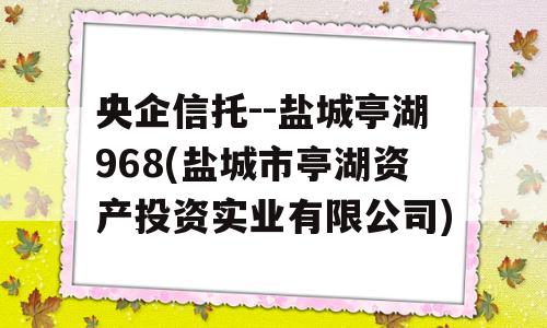 央企信托--盐城亭湖968(盐城市亭湖资产投资实业有限公司)