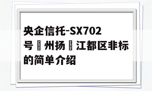 央企信托-SX702号‮州扬‬江都区非标的简单介绍