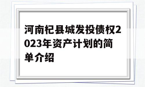 河南杞县城发投债权2023年资产计划的简单介绍