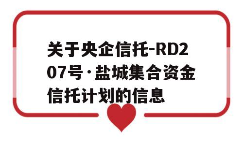 关于央企信托-RD207号·盐城集合资金信托计划的信息