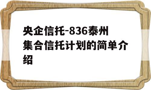 央企信托-836泰州集合信托计划的简单介绍